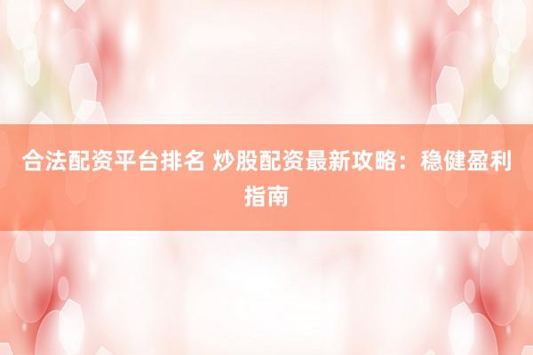 合法配资平台排名 炒股配资最新攻略：稳健盈利指南
