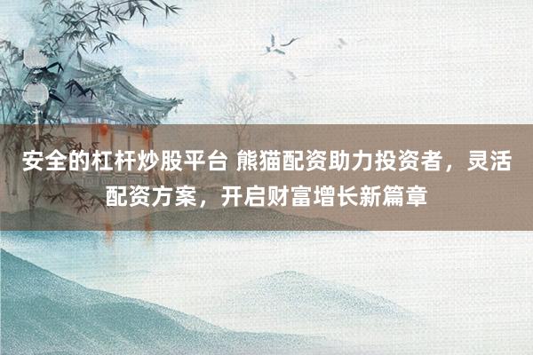 安全的杠杆炒股平台 熊猫配资助力投资者，灵活配资方案，开启财富增长新篇章