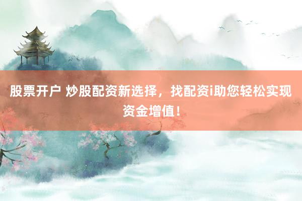 股票开户 炒股配资新选择，找配资i助您轻松实现资金增值！