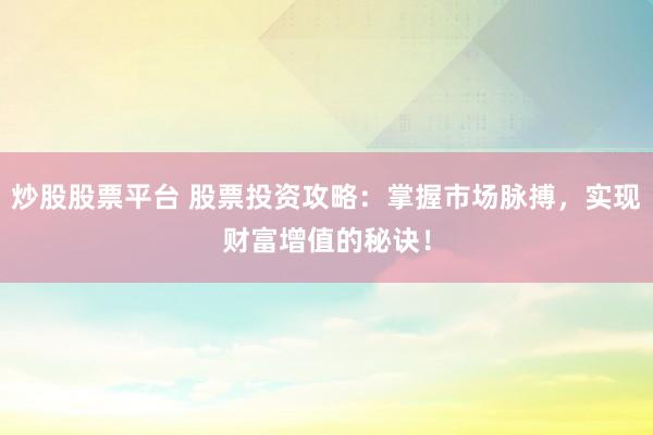 炒股股票平台 股票投资攻略：掌握市场脉搏，实现财富增值的秘诀！