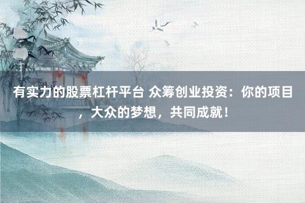 有实力的股票杠杆平台 众筹创业投资：你的项目，大众的梦想，共同成就！