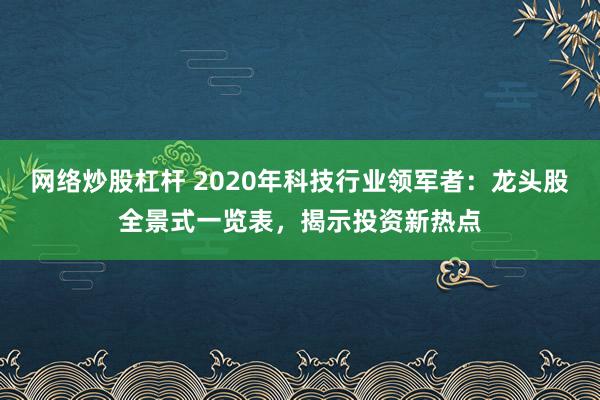 网络炒股杠杆 2020年科技行业领军者：龙头股全景式一览表，揭示投资新热点