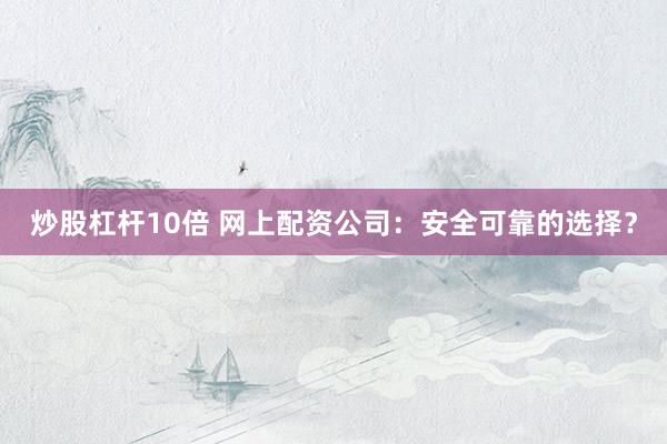 炒股杠杆10倍 网上配资公司：安全可靠的选择？