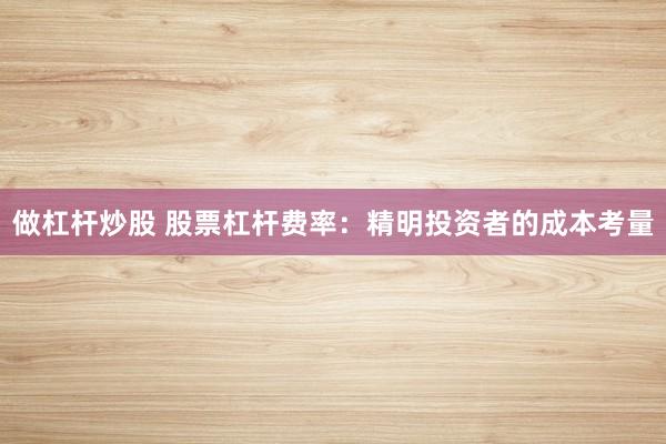 做杠杆炒股 股票杠杆费率：精明投资者的成本考量