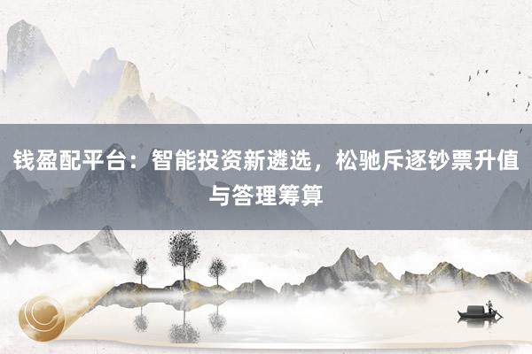 钱盈配平台：智能投资新遴选，松驰斥逐钞票升值与答理筹算