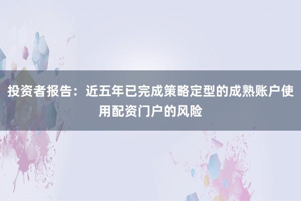 投资者报告：近五年已完成策略定型的成熟账户使用配资门户的风险