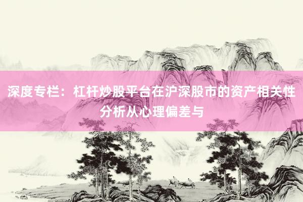 深度专栏：杠杆炒股平台在沪深股市的资产相关性分析从心理偏差与