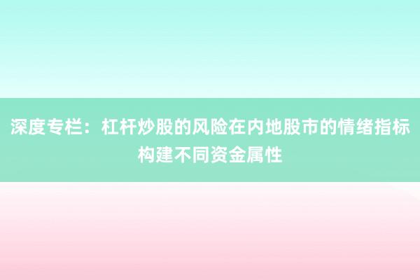 深度专栏：杠杆炒股的风险在内地股市的情绪指标构建不同资金属性