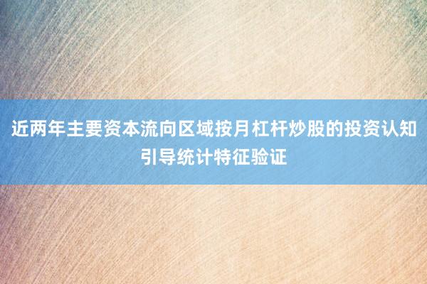 近两年主要资本流向区域按月杠杆炒股的投资认知引导统计特征验证