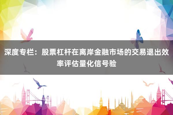 深度专栏：股票杠杆在离岸金融市场的交易退出效率评估量化信号验