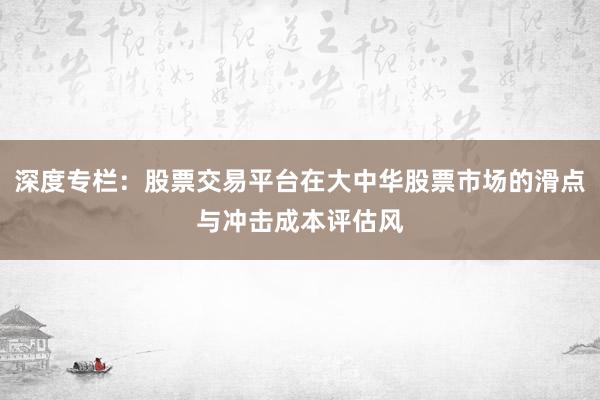 深度专栏：股票交易平台在大中华股票市场的滑点与冲击成本评估风